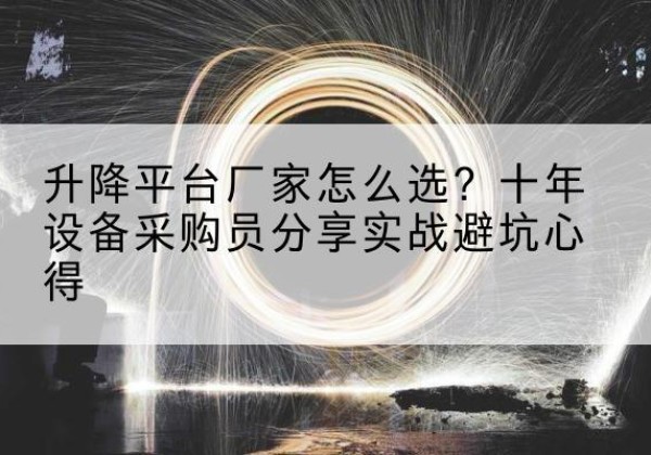 嵩明升降平台厂家-怎么选？十年设备采购员分享实战避坑心得